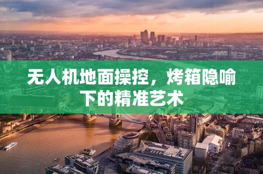 无人机地面操控，烤箱隐喻下的精准艺术