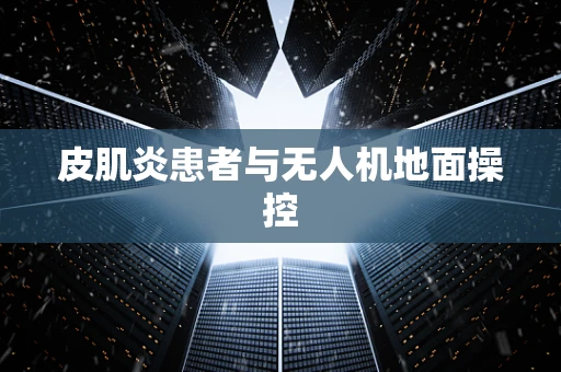 皮肌炎患者与无人机地面操控