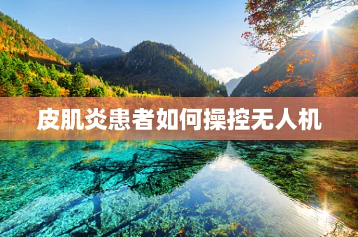 皮肌炎患者如何操控无人机