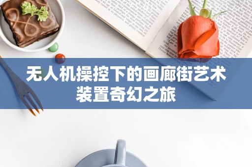 无人机操控下的画廊街艺术装置奇幻之旅