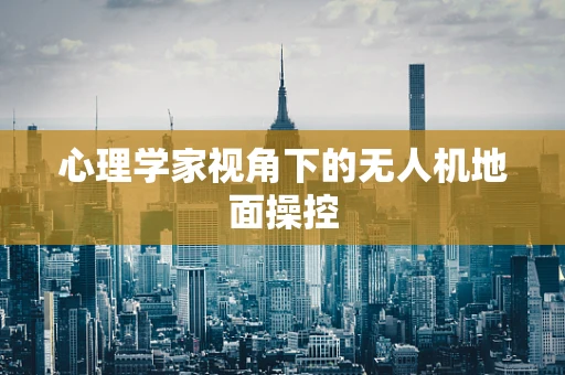 心理学家视角下的无人机地面操控