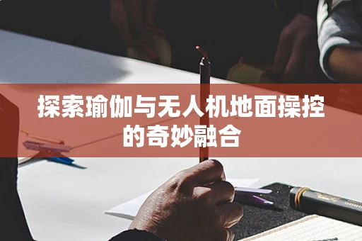 探索瑜伽与无人机地面操控的奇妙融合