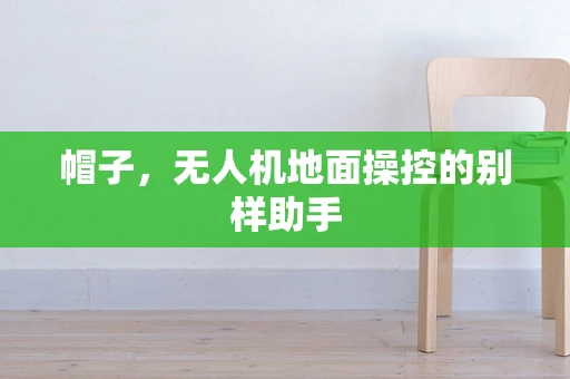 帽子，无人机地面操控的别样助手