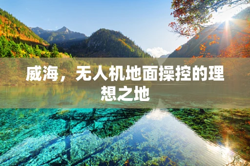 威海，无人机地面操控的理想之地