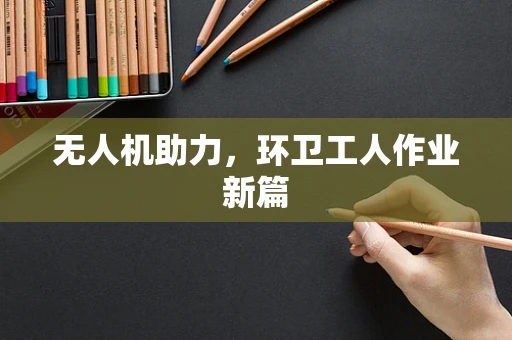 无人机助力，环卫工人作业新篇