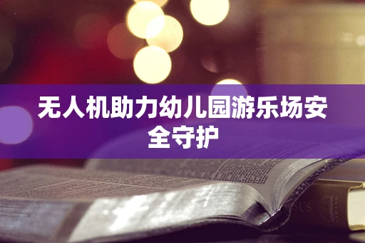 无人机助力幼儿园游乐场安全守护