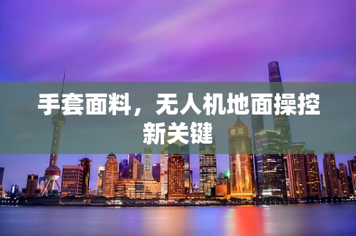 手套面料，无人机地面操控新关键