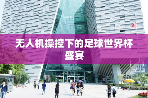无人机操控下的足球世界杯盛宴