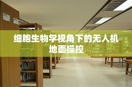 细胞生物学视角下的无人机地面操控