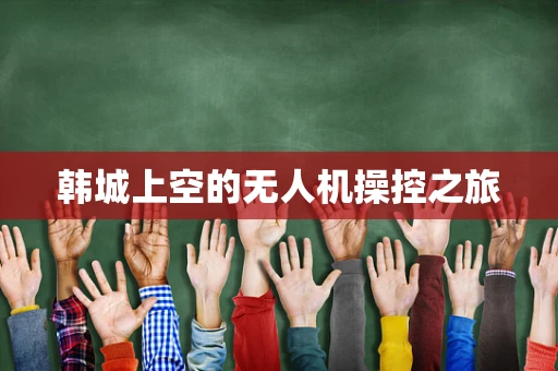 韩城上空的无人机操控之旅