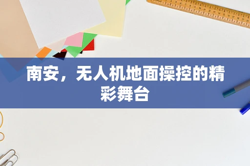 南安，无人机地面操控的精彩舞台
