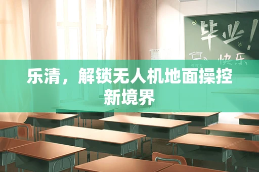 乐清，解锁无人机地面操控新境界