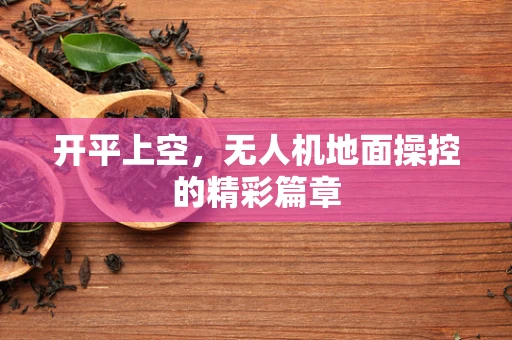 开平上空，无人机地面操控的精彩篇章