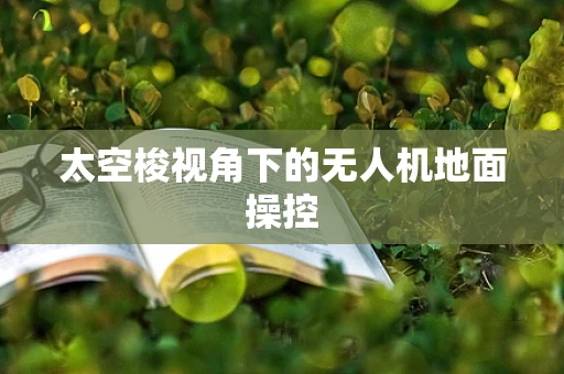 太空梭视角下的无人机地面操控