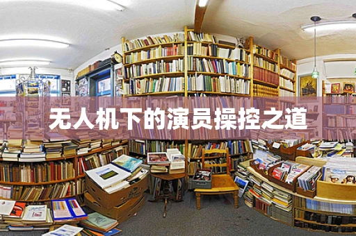 无人机下的演员操控之道