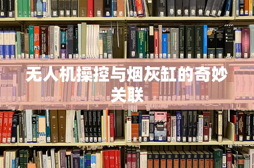 无人机操控与烟灰缸的奇妙关联