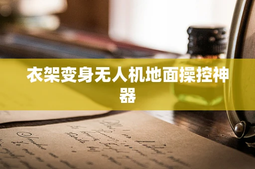 衣架变身无人机地面操控神器