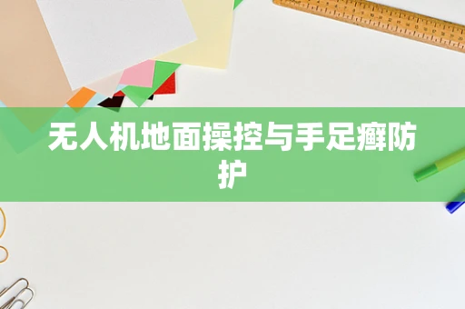 无人机地面操控与手足癣防护