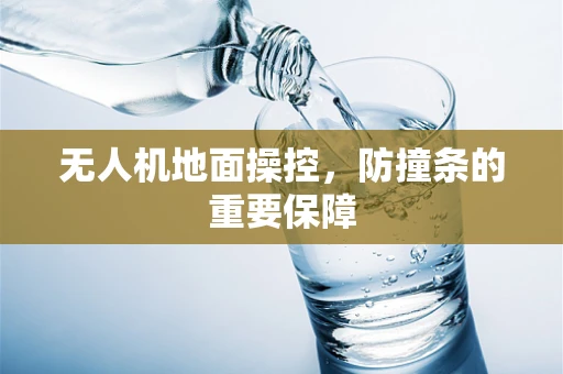 无人机地面操控，防撞条的重要保障