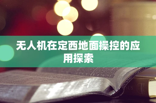 无人机在定西地面操控的应用探索