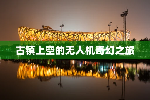 古镇上空的无人机奇幻之旅