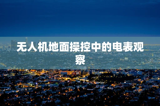 无人机地面操控中的电表观察