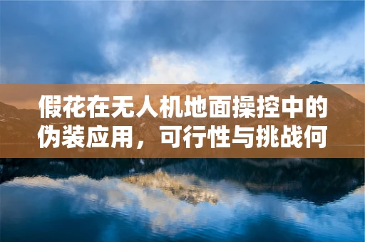 假花在无人机地面操控中的伪装应用，可行性与挑战何在？