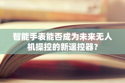 智能手表能否成为未来无人机操控的新遥控器？