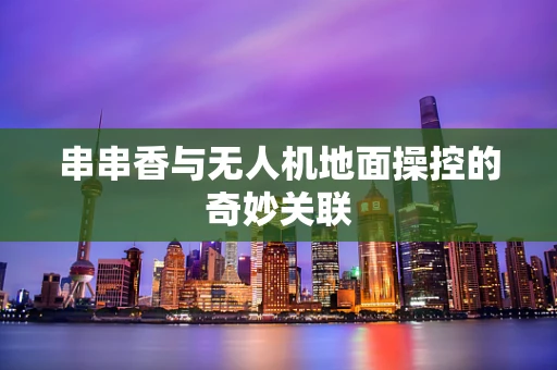串串香与无人机地面操控的奇妙关联