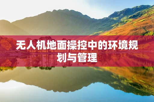 无人机地面操控中的环境规划与管理
