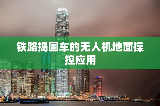 铁路捣固车的无人机地面操控应用