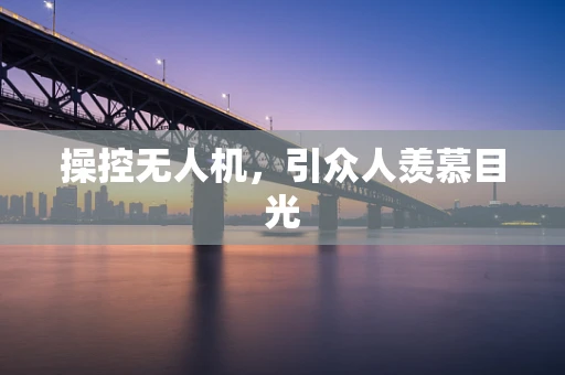 操控无人机，引众人羡慕目光