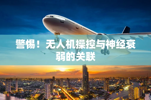 警惕！无人机操控与神经衰弱的关联