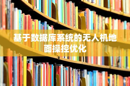 基于数据库系统的无人机地面操控优化