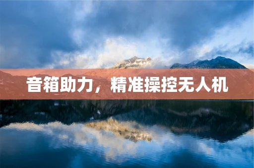 音箱助力，精准操控无人机