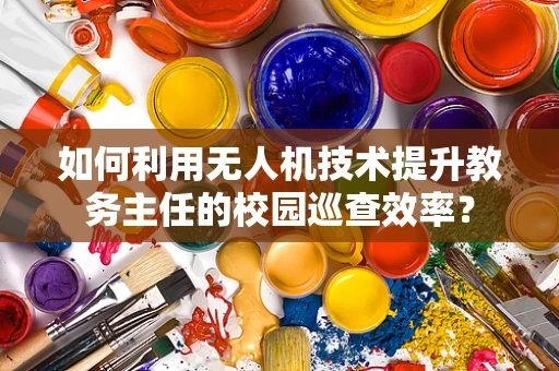 如何利用无人机技术提升教务主任的校园巡查效率？