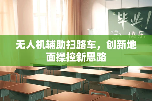 无人机辅助扫路车，创新地面操控新思路