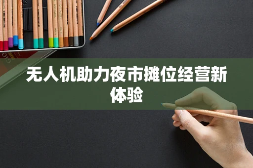 无人机助力夜市摊位经营新体验