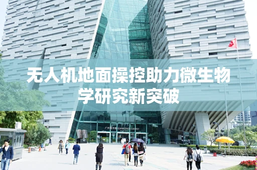 无人机地面操控助力微生物学研究新突破