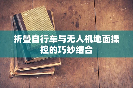 折叠自行车与无人机地面操控的巧妙结合