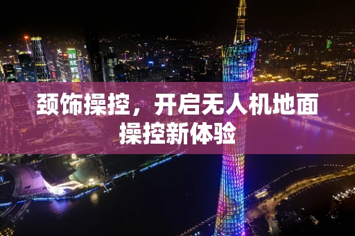 颈饰操控，开启无人机地面操控新体验