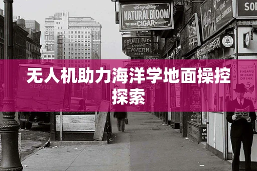 无人机助力海洋学地面操控探索