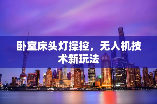 卧室床头灯操控，无人机技术新玩法