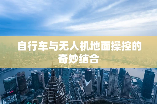 自行车与无人机地面操控的奇妙结合