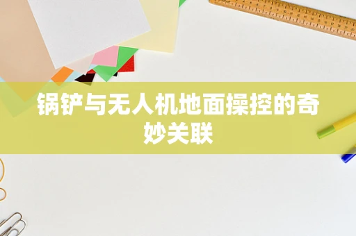 锅铲与无人机地面操控的奇妙关联