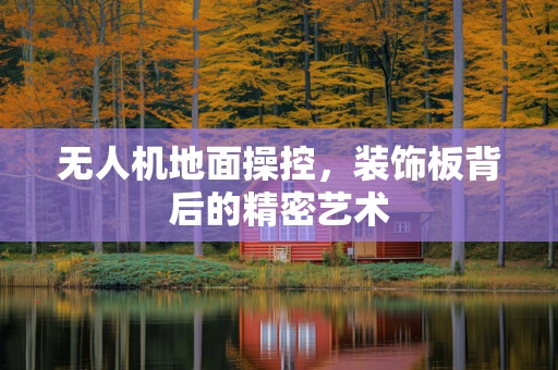 无人机地面操控，装饰板背后的精密艺术
