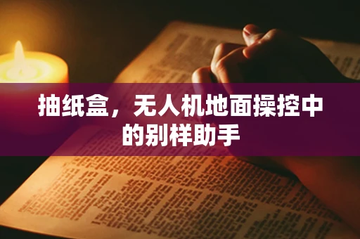 抽纸盒，无人机地面操控中的别样助手