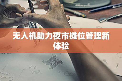 无人机助力夜市摊位管理新体验