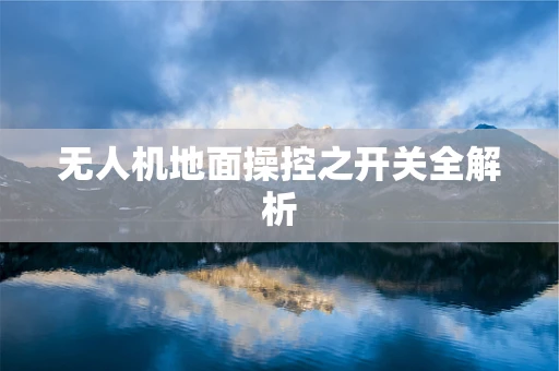 无人机地面操控之开关全解析