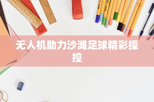 无人机助力沙滩足球精彩操控